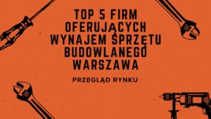 Top 5 firm oferujących wynajem sprzętu budowlanego Warszawa - przegląd rynku
